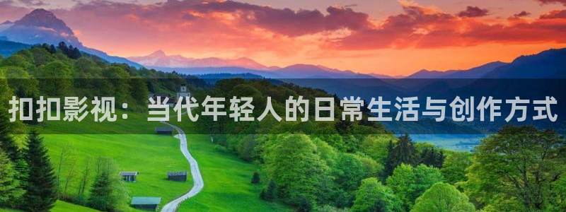 大地影院mv免费观看高清：扣扣影视：当代年轻人的日常生活与创作方式