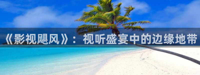 四平大地影院：《影视飓风》：视听盛宴中的边缘地带