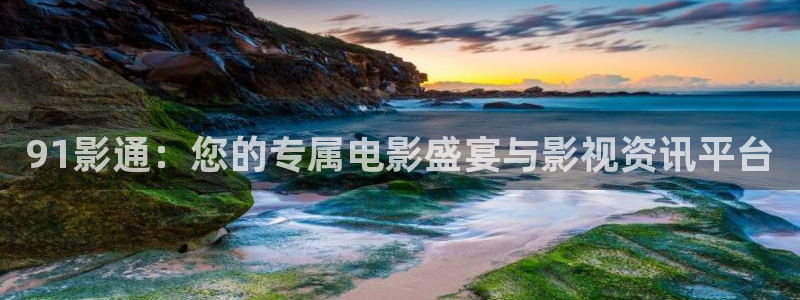 大地影院播吧：91影通：您的专属电影盛宴与影视资讯平台