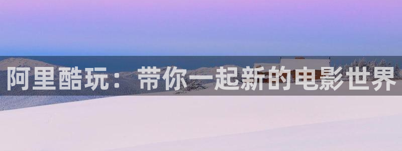 益阳大地影院：阿里酷玩：带你一起新的电影世界