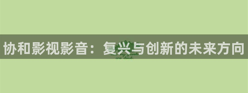 合肥大地影城：协和影视影音：复兴与创新的未来方向