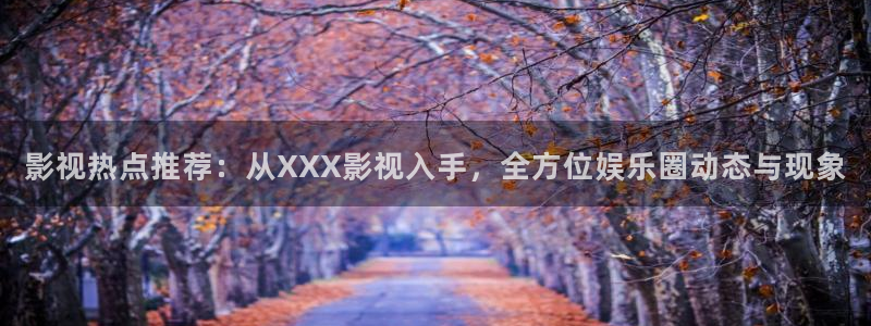 大地影院短剧：影视热点推荐：从XXX影视入手，全方位娱乐圈动态与现象